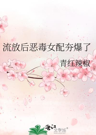 流放后恶毒女配夯爆了青红辣椒